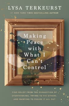 Making Peace with What I Can't Control: Find Relief from the Exhaustion of Overthinking, Trying to Fix Others, and Wanting to Figure It All Out